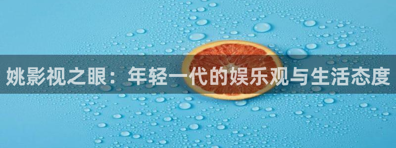 青丝影院电视剧在线观看全集高清版：姚影视之眼：年轻一代的娱乐观与生活态度