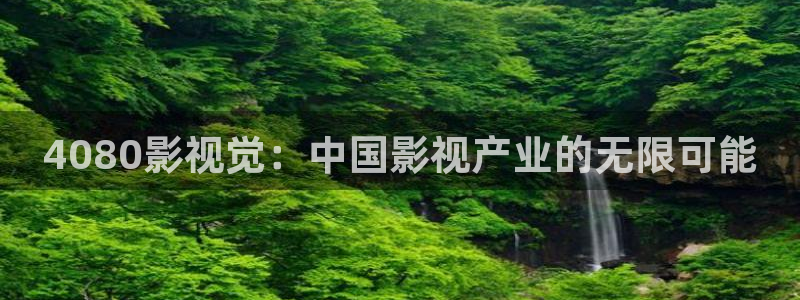 青丝在线：4080影视觉：中国影视产业的无限可能
