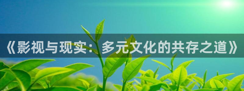 青丝影院免费看：《影视与现实：多元文化的共存之道》