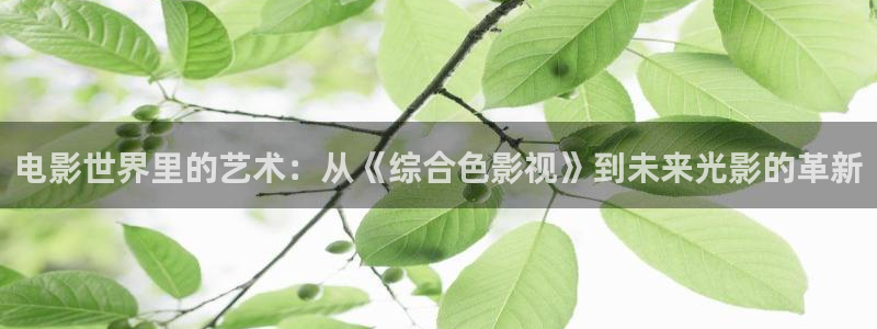 青丝影院在线免费观看：电影世界里的艺术：从《综合色影视》到未来光影的革新